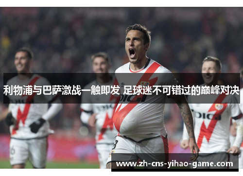 利物浦与巴萨激战一触即发 足球迷不可错过的巅峰对决