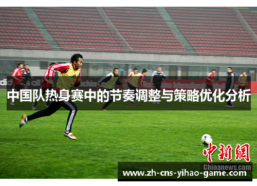 中国队热身赛中的节奏调整与策略优化分析