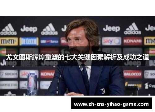 尤文图斯辉煌重塑的七大关键因素解析及成功之道
