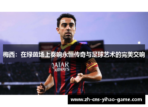 梅西：在绿茵场上奏响永恒传奇与足球艺术的完美交响