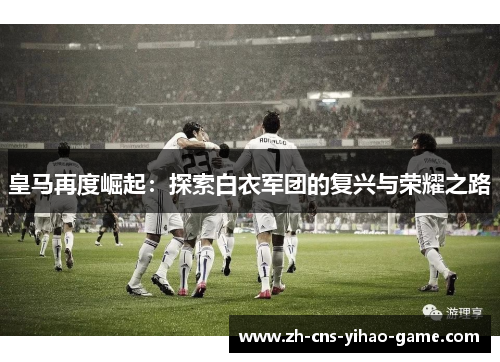 皇马再度崛起：探索白衣军团的复兴与荣耀之路