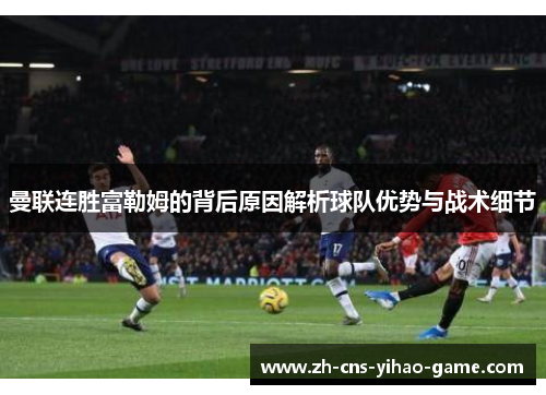 曼联连胜富勒姆的背后原因解析球队优势与战术细节