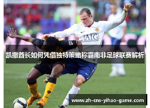 凯撒酋长如何凭借独特策略称霸南非足球联赛解析