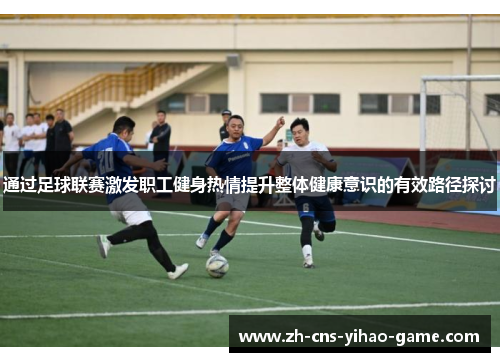 通过足球联赛激发职工健身热情提升整体健康意识的有效路径探讨
