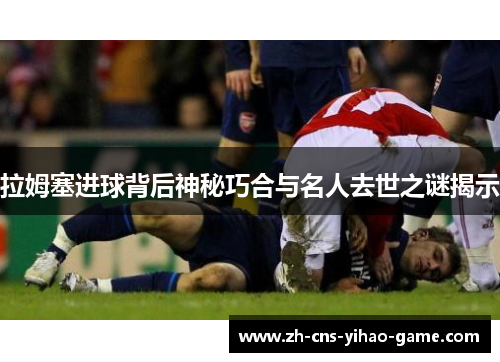 拉姆塞进球背后神秘巧合与名人去世之谜揭示