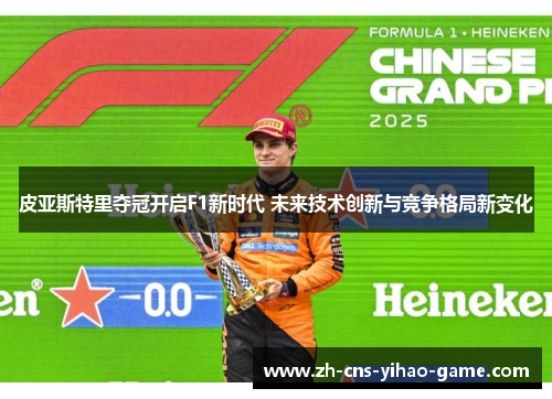 皮亚斯特里夺冠开启F1新时代 未来技术创新与竞争格局新变化