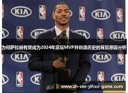 为何萨拉赫有望成为2024年足坛MVP并创造历史的背后原因分析