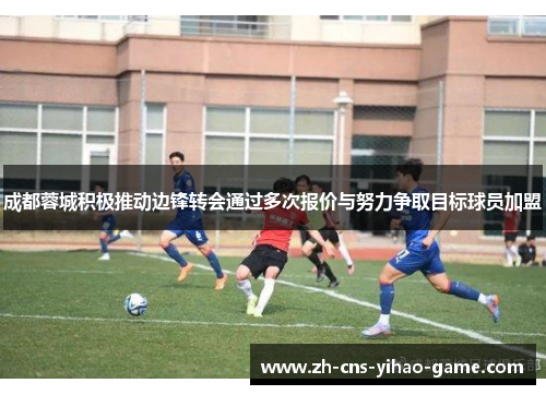 成都蓉城积极推动边锋转会通过多次报价与努力争取目标球员加盟