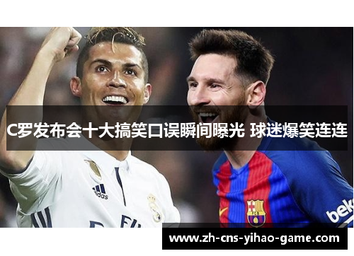 C罗发布会十大搞笑口误瞬间曝光 球迷爆笑连连