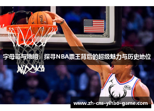 字母哥与姚明：探寻NBA票王背后的超级魅力与历史地位