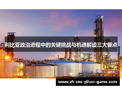 利比亚政治进程中的关键挑战与机遇解读三大要点