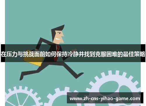在压力与挑战面前如何保持冷静并找到克服困难的最佳策略