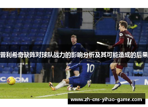 普利希奇缺阵对球队战力的影响分析及其可能造成的后果