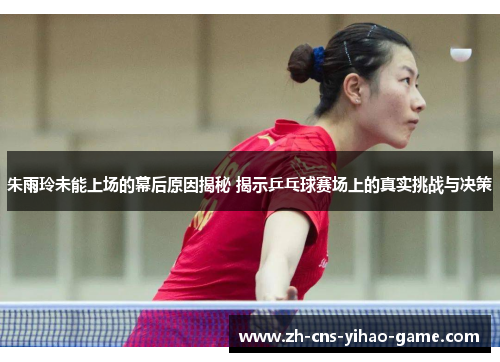 朱雨玲未能上场的幕后原因揭秘 揭示乒乓球赛场上的真实挑战与决策