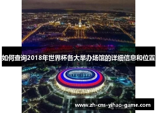 如何查询2018年世界杯各大举办场馆的详细信息和位置