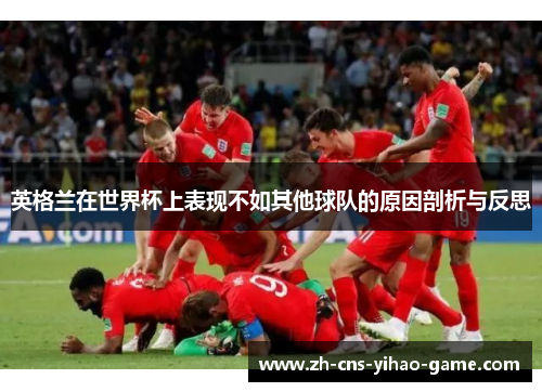 英格兰在世界杯上表现不如其他球队的原因剖析与反思