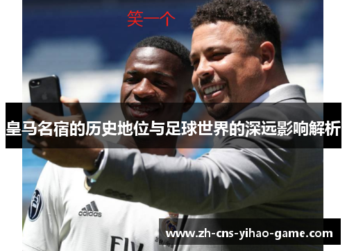 皇马名宿的历史地位与足球世界的深远影响解析