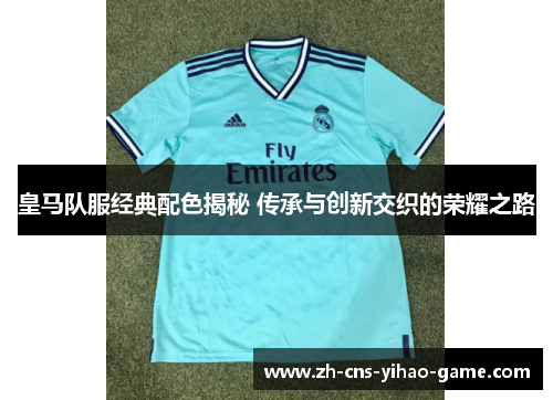 皇马队服经典配色揭秘 传承与创新交织的荣耀之路