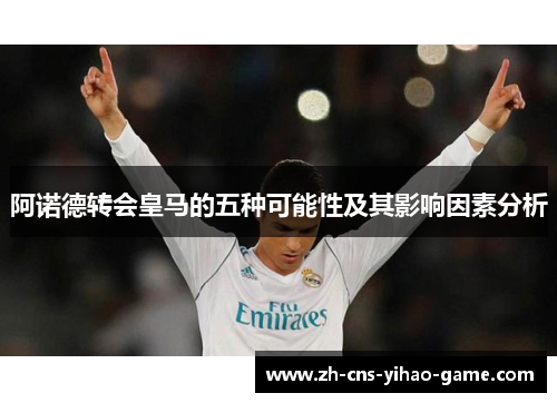 阿诺德转会皇马的五种可能性及其影响因素分析
