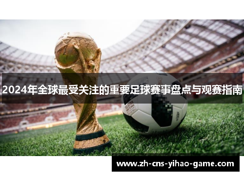 2024年全球最受关注的重要足球赛事盘点与观赛指南