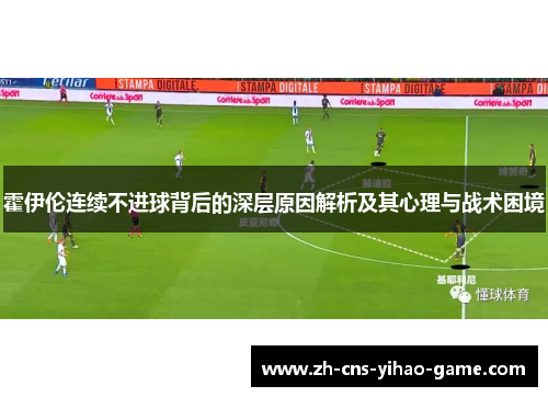 霍伊伦连续不进球背后的深层原因解析及其心理与战术困境