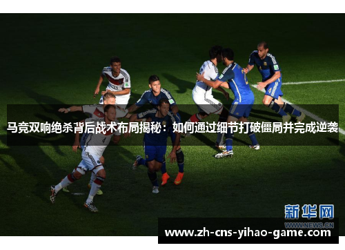 马竞双响绝杀背后战术布局揭秘：如何通过细节打破僵局并完成逆袭