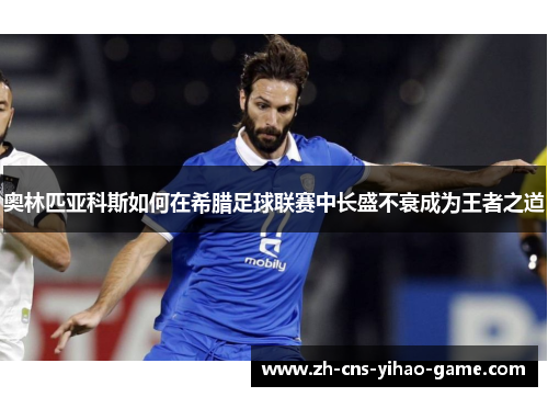奥林匹亚科斯如何在希腊足球联赛中长盛不衰成为王者之道