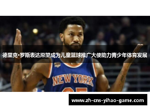 德里克·罗斯表达愿望成为儿童篮球推广大使助力青少年体育发展 德里克·罗斯表达愿望成为儿童篮球推广大使助力青少年体育发展