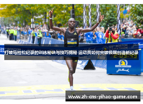打破马拉松纪录的训练秘诀与技巧揭秘 运动员如何突破极限创造新纪录 打破马拉松纪录的训练秘诀与技巧揭秘 运动员如何突破极限创造新纪录