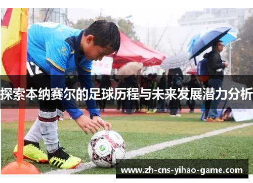 探索本纳赛尔的足球历程与未来发展潜力分析