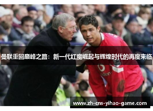 曼联重回巅峰之路:新一代红魔崛起与辉煌时代的再度来临 曼联重回巅峰之路:新一代红魔崛起与辉煌时代的再度来临