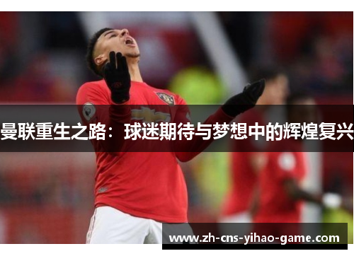 曼联重生之路：球迷期待与梦想中的辉煌复兴