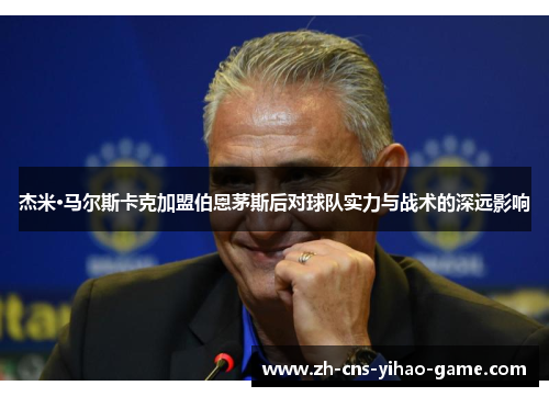 杰米·马尔斯卡克加盟伯恩茅斯后对球队实力与战术的深远影响