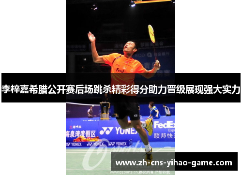 李梓嘉希腊公开赛后场跳杀精彩得分助力晋级展现强大实力