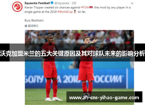 沃克加盟米兰的五大关键原因及其对球队未来的影响分析 沃克加盟米兰的五大关键原因及其对球队未来的影响分析