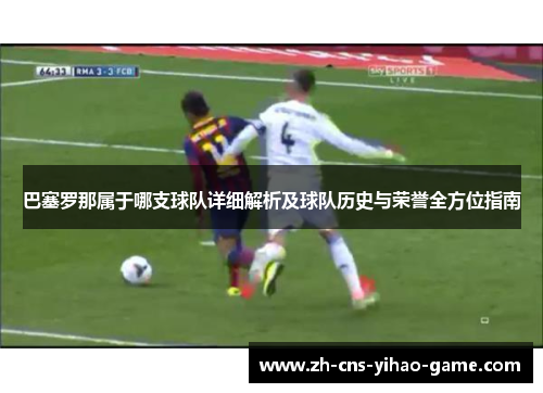 巴塞罗那属于哪支球队详细解析及球队历史与荣誉全方位指南 巴塞罗那属于哪支球队详细解析及球队历史与荣誉全方位指南
