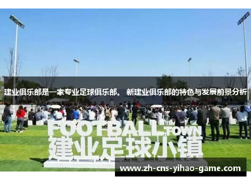 建业俱乐部是一家专业足球俱乐部。 新建业俱乐部的特色与发展前景分析 建业俱乐部是一家专业足球俱乐部。 新建业俱乐部的特色与发展前景分析