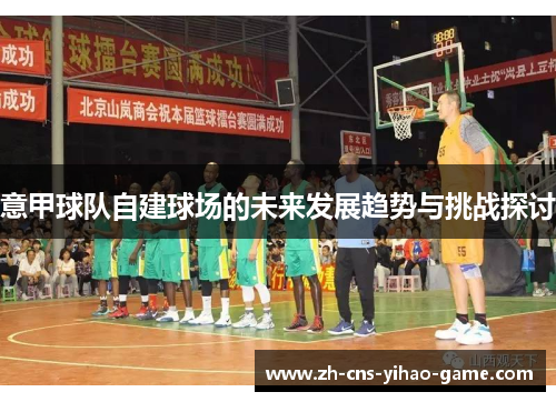意甲球队自建球场的未来发展趋势与挑战探讨 意甲球队自建球场的未来发展趋势与挑战探讨