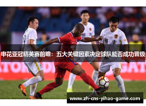 申花亚冠精英赛前瞻:五大关键因素决定球队能否成功晋级 申花亚冠精英赛前瞻:五大关键因素决定球队能否成功晋级