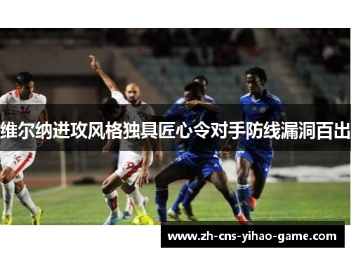 维尔纳进攻风格独具匠心令对手防线漏洞百出