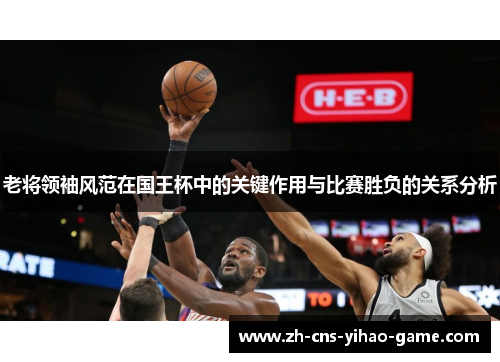 老将领袖风范在国王杯中的关键作用与比赛胜负的关系分析