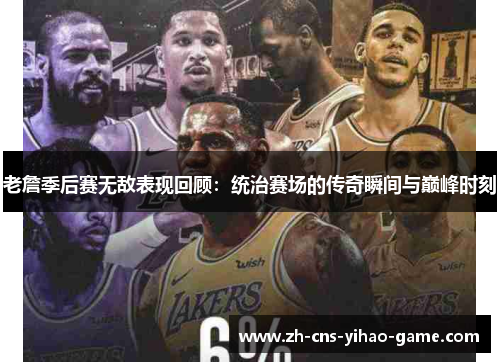 老詹季后赛无敌表现回顾：统治赛场的传奇瞬间与巅峰时刻