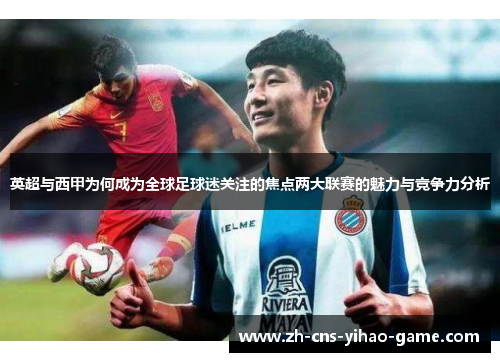 英超与西甲为何成为全球足球迷关注的焦点两大联赛的魅力与竞争力分析