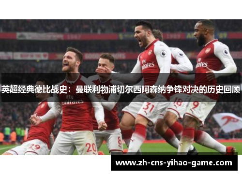 英超经典德比战史：曼联利物浦切尔西阿森纳争锋对决的历史回顾