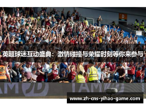 英超球迷互动盛典：激情碰撞与荣耀时刻等你来参与