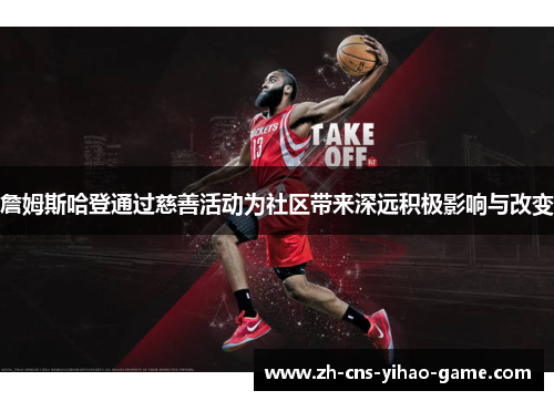 詹姆斯哈登通过慈善活动为社区带来深远积极影响与改变 詹姆斯哈登通过慈善活动为社区带来深远积极影响与改变