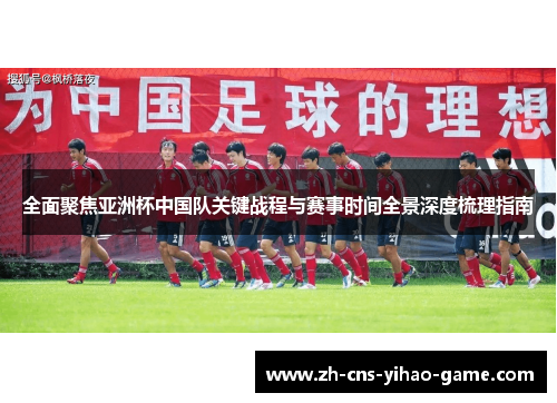 全面聚焦亚洲杯中国队关键战程与赛事时间全景深度梳理指南