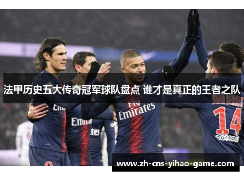 法甲历史五大传奇冠军球队盘点 谁才是真正的王者之队