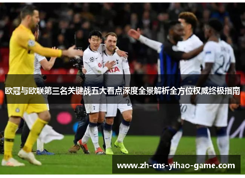 欧冠与欧联第三名关键战五大看点深度全景解析全方位权威终极指南