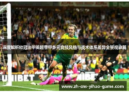 深度解析欧冠法甲英超意甲多元竞技风格与战术体系差异全景观察篇 深度解析欧冠法甲英超意甲多元竞技风格与战术体系差异全景观察篇